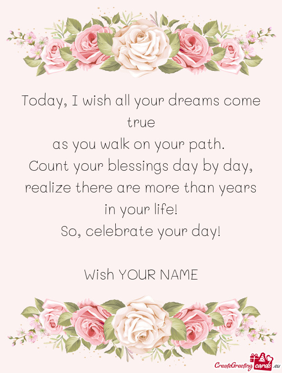 Today, I wish all your dreams come true  as you walk on your path.   Count