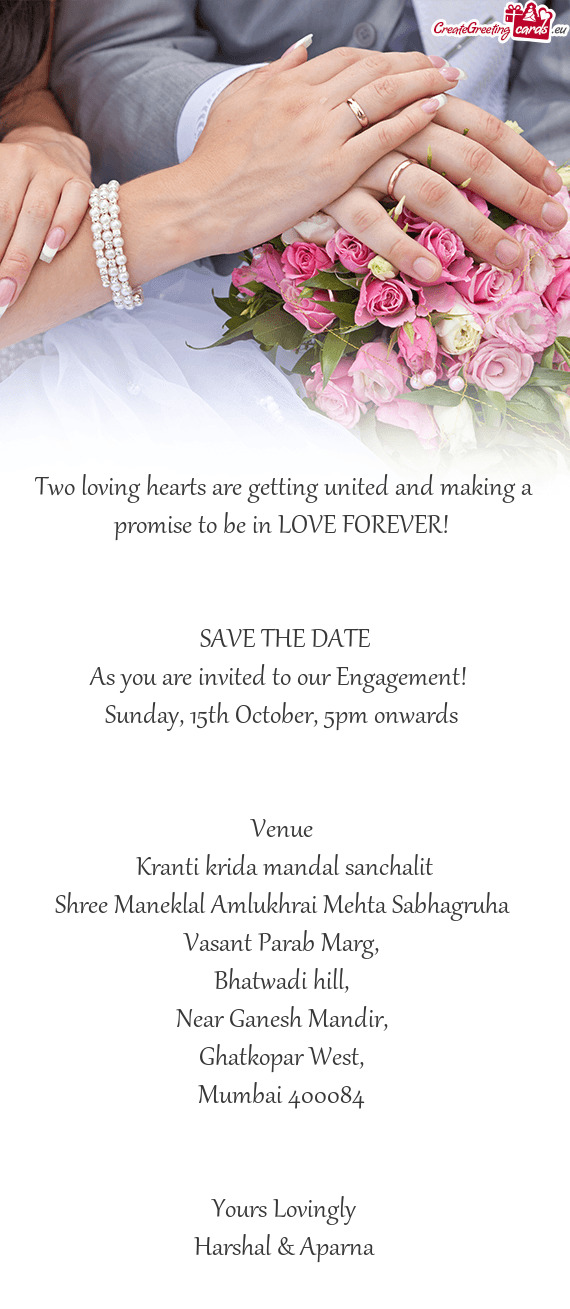 Two loving hearts are getting united and making a promise to be in LOVE FOREVER! 
 
 
 SAVE THE DATE