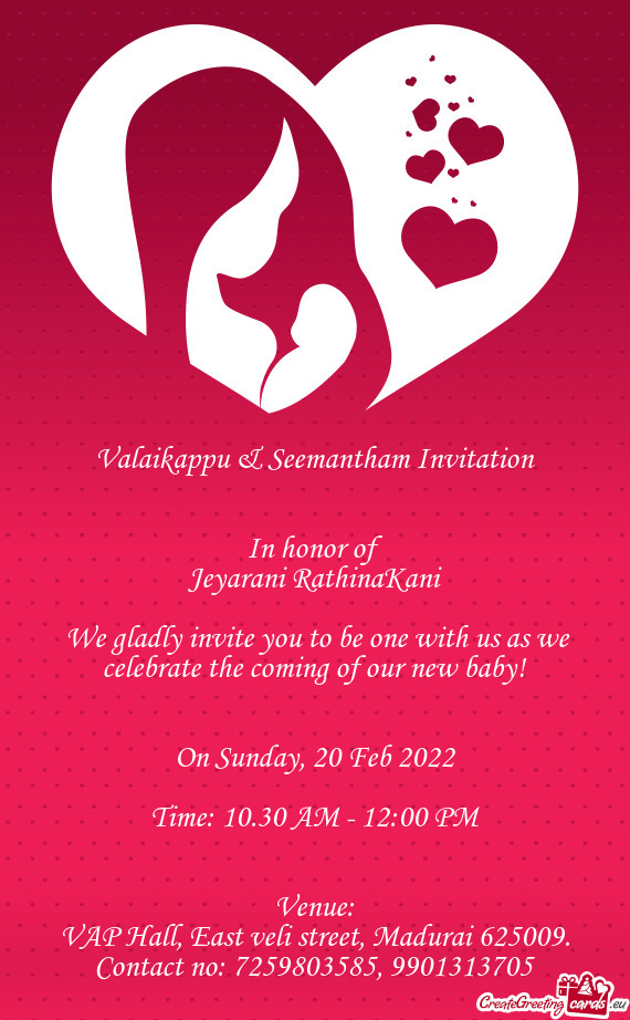Valaikappu & Seemantham Invitation
 
 
 In honor of
 Jeyarani RathinaKani
 
 We gladly invite you t