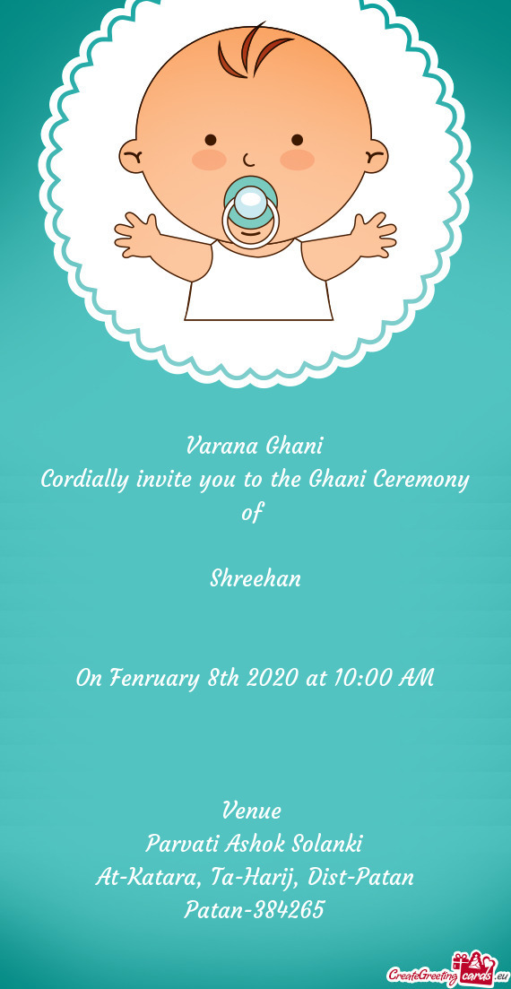 Varana Ghani
 Cordially invite you to the Ghani Ceremony of 
 
 Shreehan
 
 
 On Fenruary 8th 2020 a