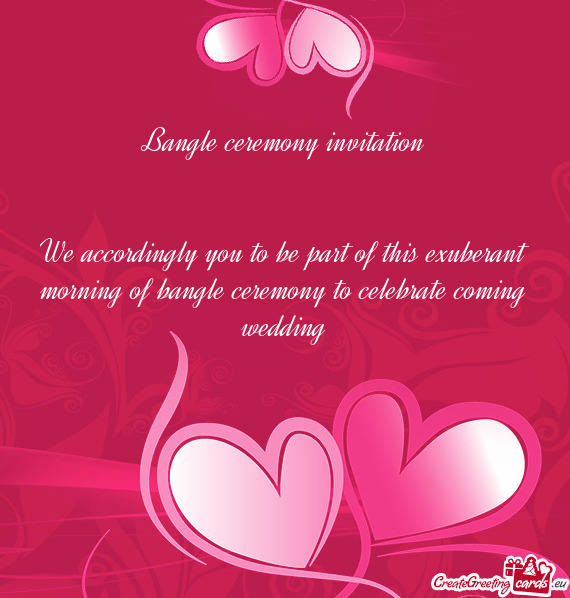 We accordingly you to be part of this exuberant morning of bangle ceremony to celebrate coming weddi