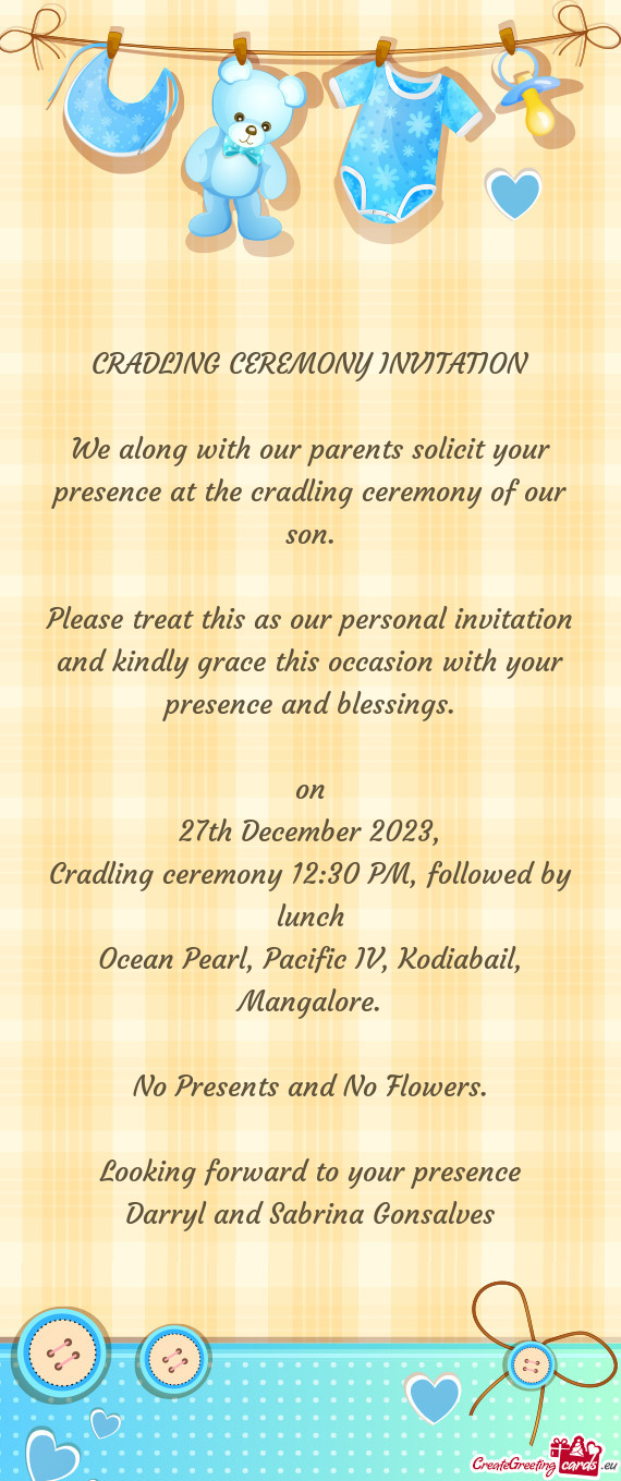 We along with our parents solicit your presence at the cradling ceremony of our son