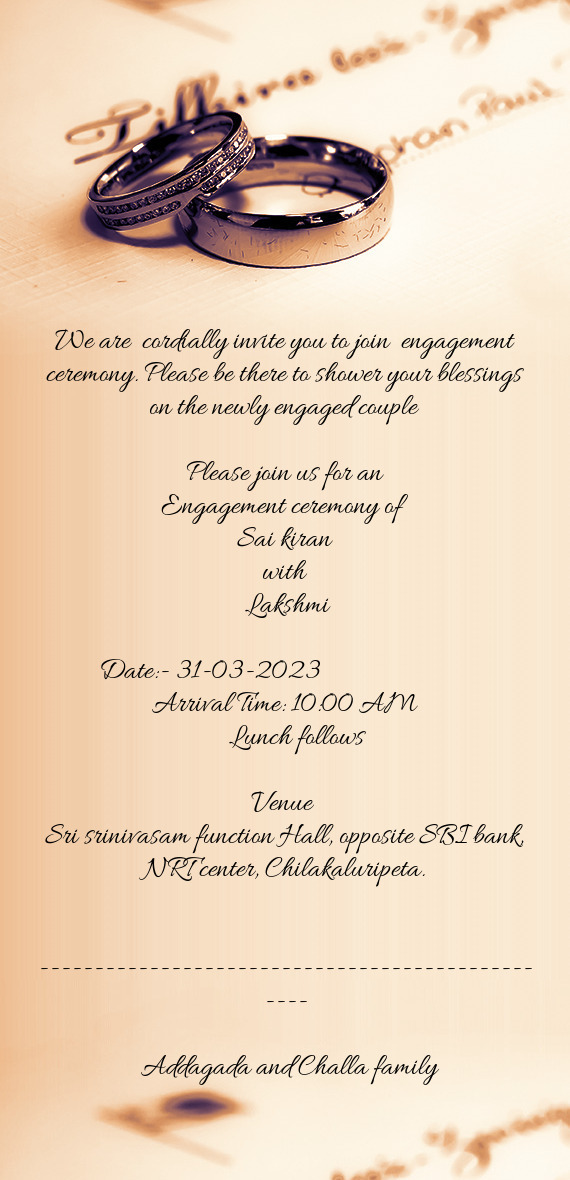 We are cordially invite you to join engagement ceremony. Please be there to shower your blessings