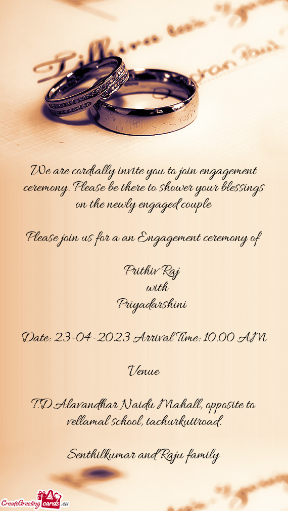 We are cordially invite you to join engagement ceremony. Please be there to shower your blessings on