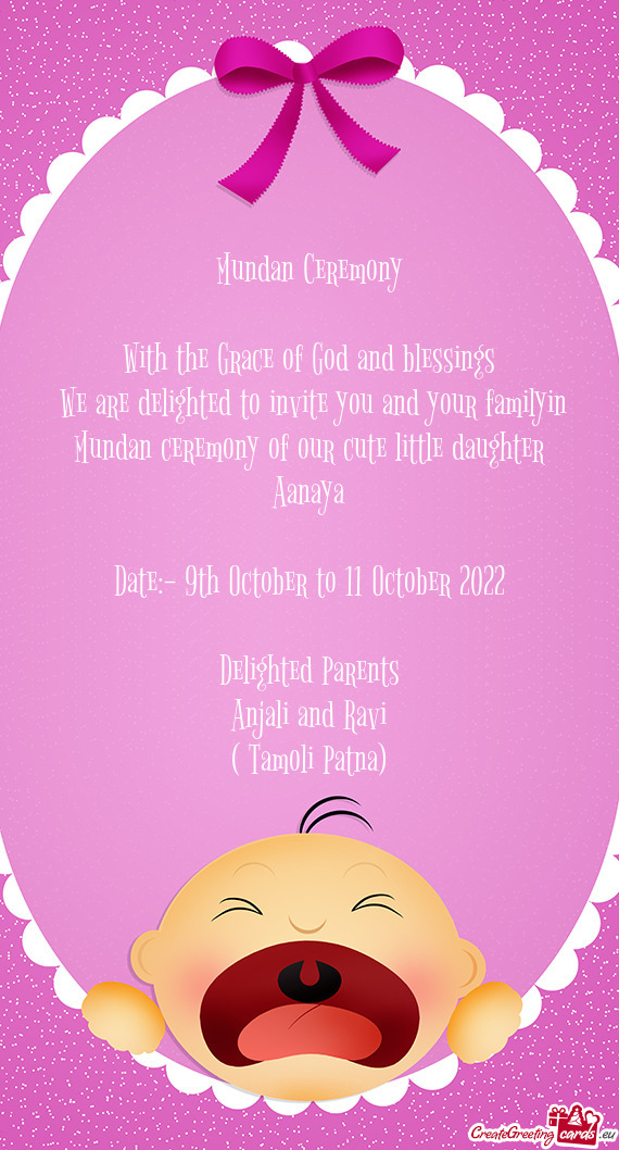 We are delighted to invite you and your familyin Mundan ceremony of our cute little daughter