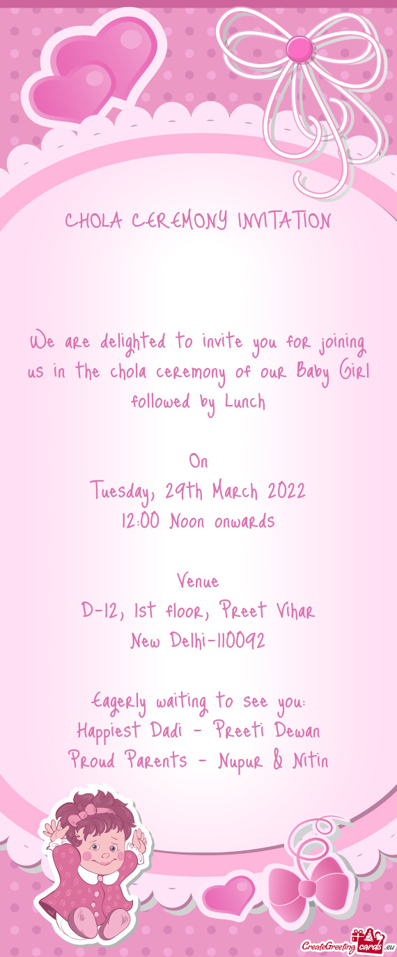 We are delighted to invite you for joining us in the chola ceremony of our Baby Girl followed by Lun