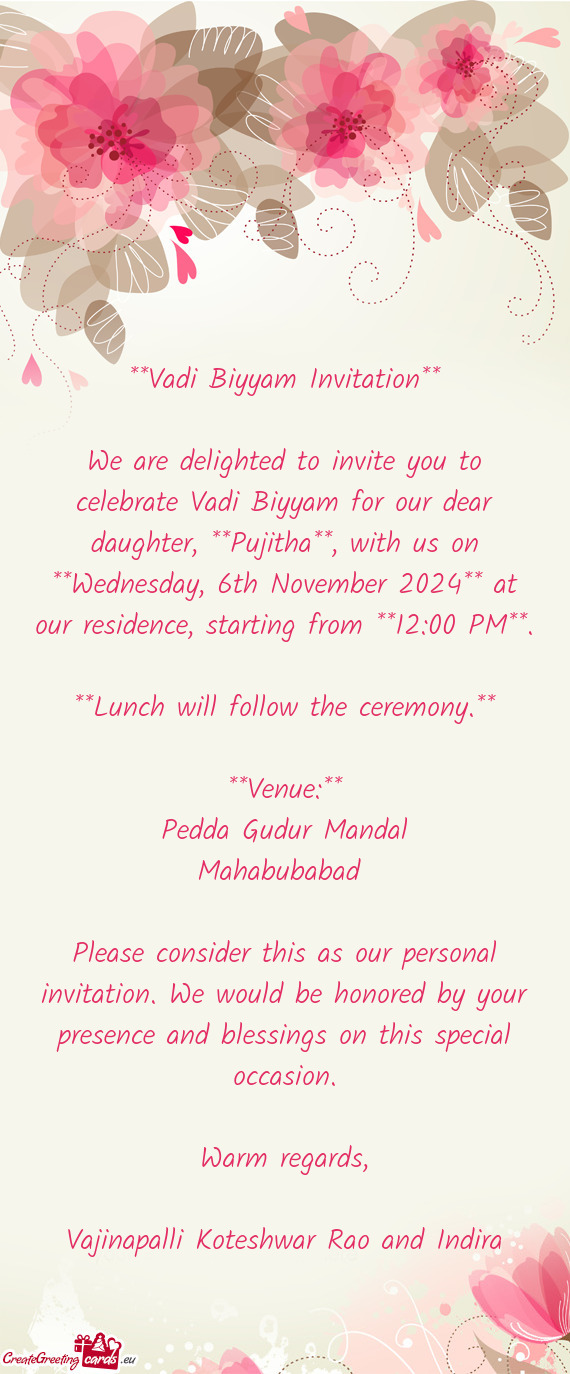 We are delighted to invite you to celebrate Vadi Biyyam for our dear daughter, **Pujitha**, with us