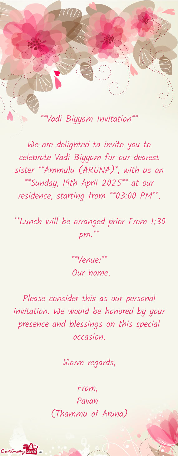 We are delighted to invite you to celebrate Vadi Biyyam for our dearest sister **Ammulu (ARUNA)*, wi