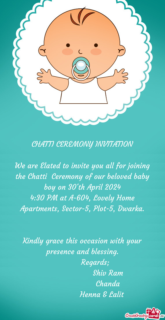 We are Elated to invite you all for joining the Chatti Ceremony of our beloved baby boy on 30