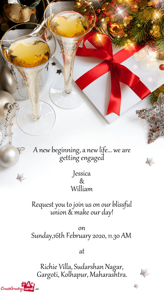 We are getting engaged
 
 Jessica
 &
 William
 
 Request you to join us on our blissful union & mak
