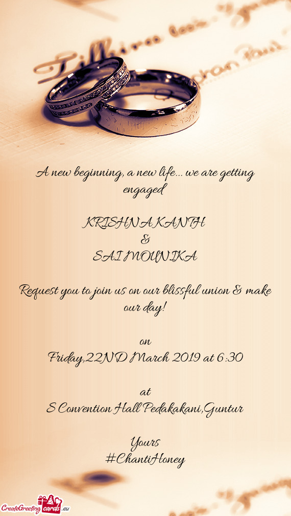 We are getting engaged
 
 KRISHNA KANTH
 &
 SAI MOUNIKA
 
 Request you to join us on our blissful u