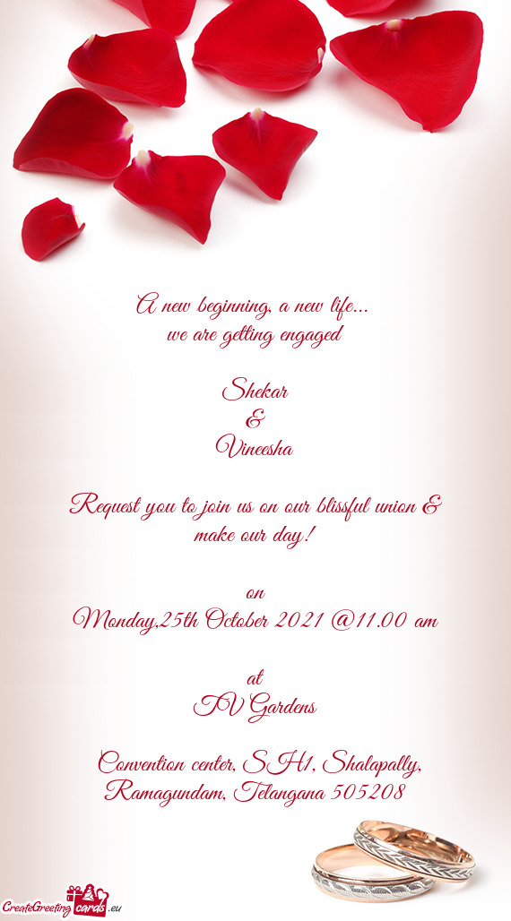 We are getting engaged
 
 Shekar
 &
 Vineesha
 
 Request you to join us on our blissful union & m