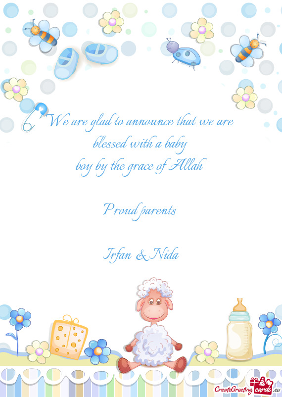 We are glad to announce that we are 
 blessed with a baby 
 boy by the grace of Allah
 
 Proud paren