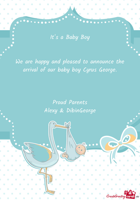 We are happy and pleased to announce the arrival of our baby boy Cyrus George