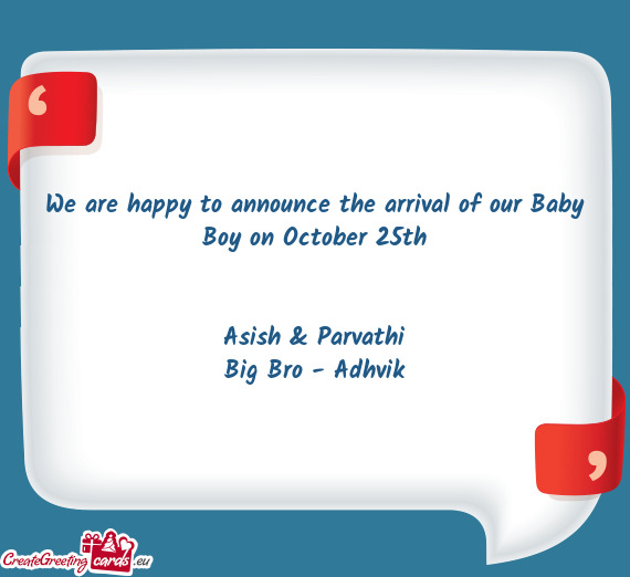 We are happy to announce the arrival of our Baby Boy on October 25th