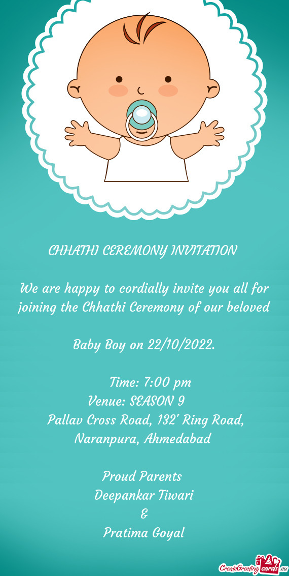 We are happy to cordially invite you all for joining the Chhathi Ceremony of our beloved Baby Boy o