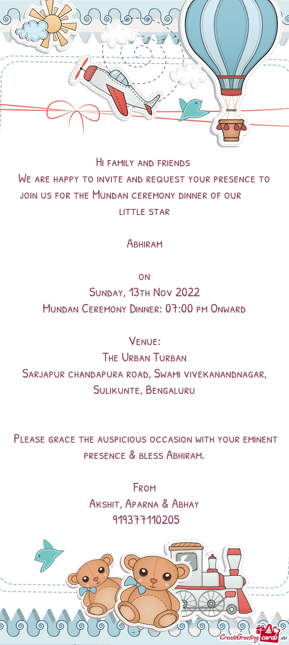 We are happy to invite and request your presence to join us for the Mundan ceremony dinner of our