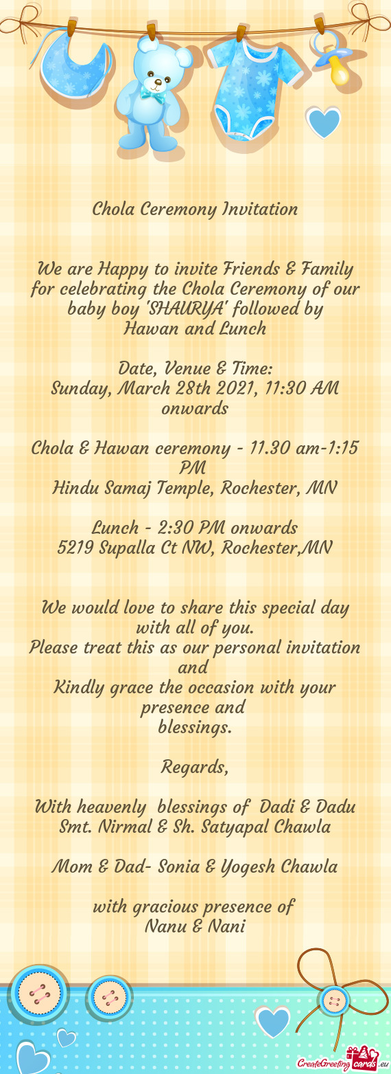We are Happy to invite Friends & Family for celebrating the Chola Ceremony of our baby boy "SHAURYA"