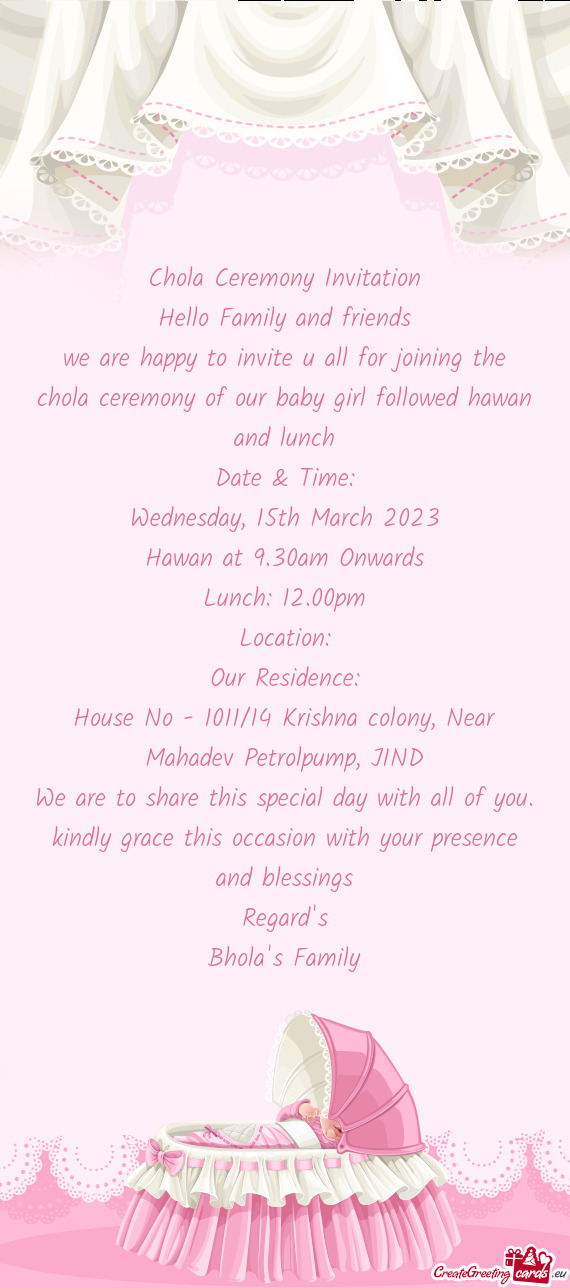We are happy to invite u all for joining the chola ceremony of our baby girl followed hawan and lunc