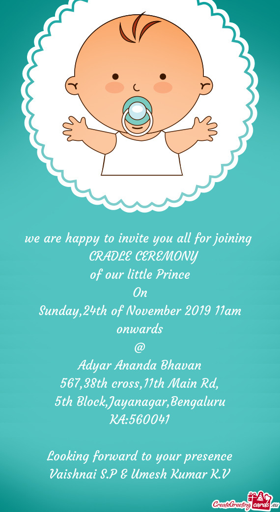 We are happy to invite you all for joining 
 CRADLE CEREMONY
 of our little Prince
 On
 Sunday