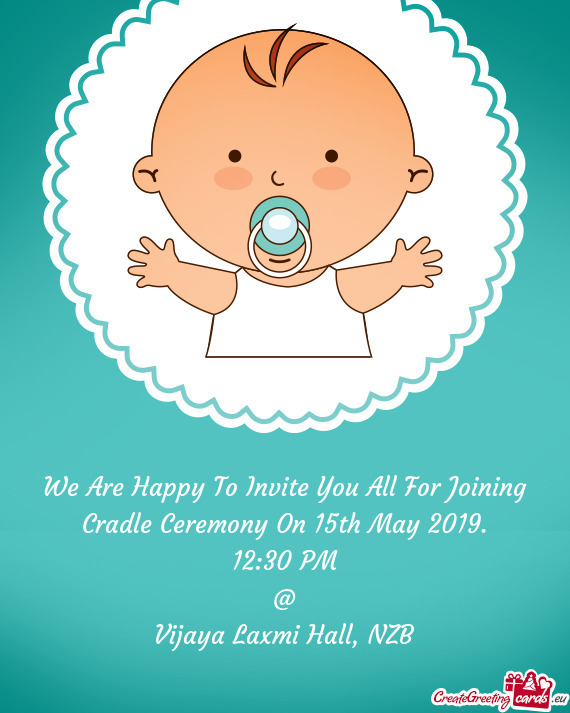 We Are Happy To Invite You All For Joining Cradle Ceremony On 15th May 2019
