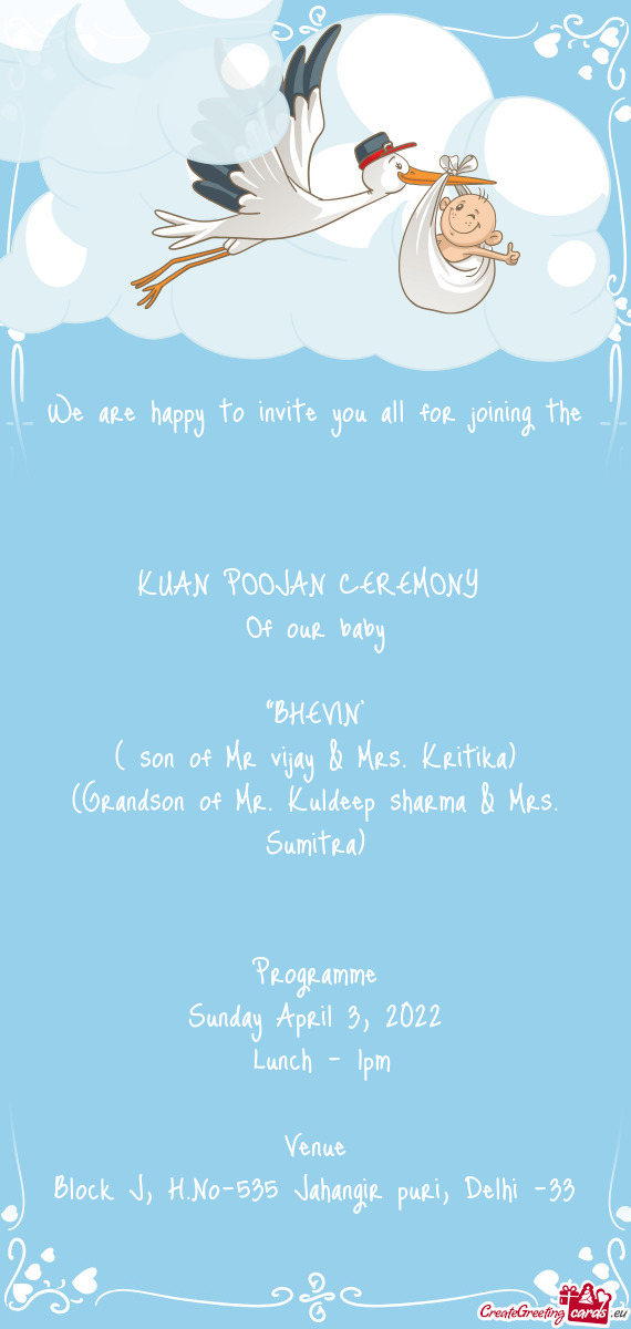 We are happy to invite you all for joining the
 
 KUAN POOJAN CEREMONY 
 Of our baby
 
 “BHEVIN”