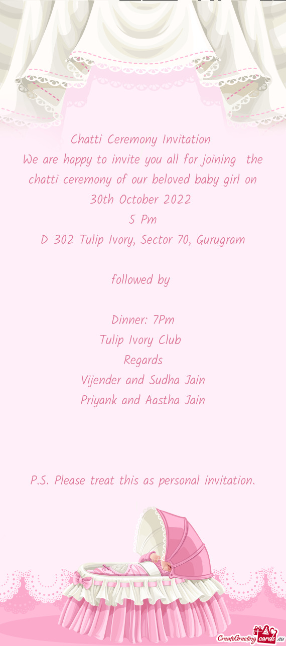 We are happy to invite you all for joining the chatti ceremony of our beloved baby girl on 30th Oct