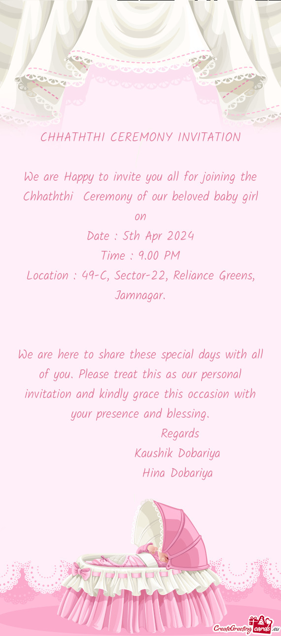 We are Happy to invite you all for joining the Chhaththi Ceremony of our beloved baby girl on