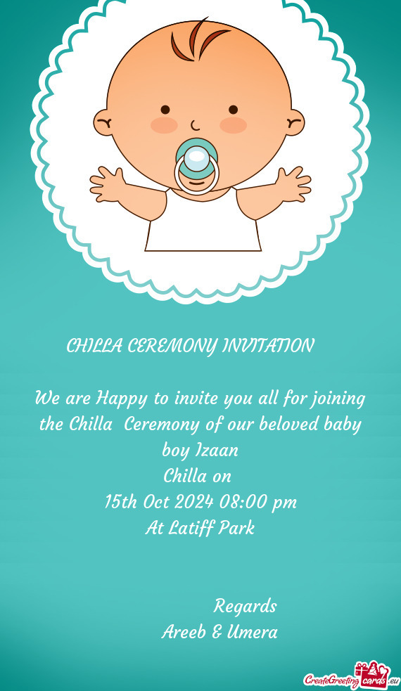 We are Happy to invite you all for joining the Chilla Ceremony of our beloved baby boy Izaan