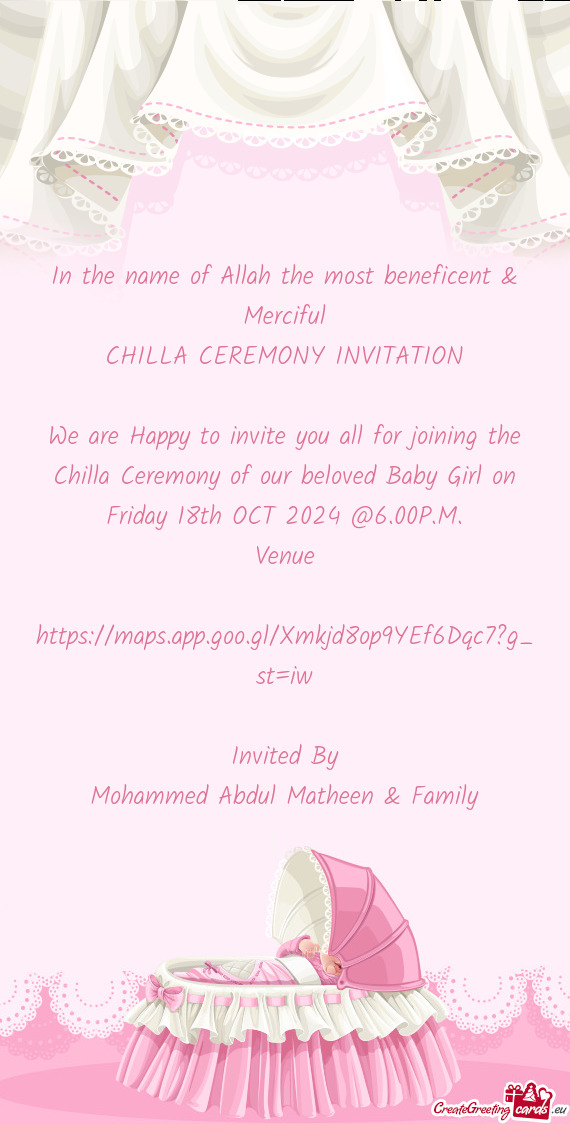 We are Happy to invite you all for joining the Chilla Ceremony of our beloved Baby Girl on Friday 18