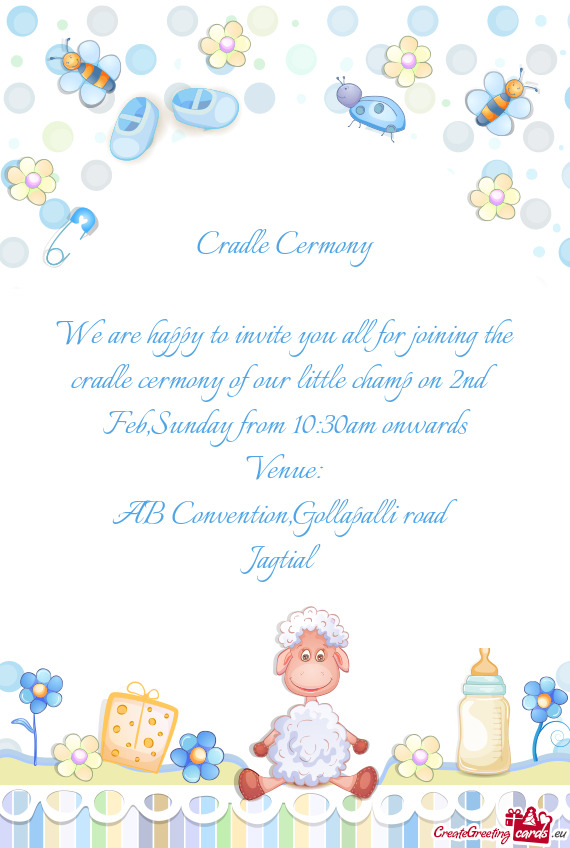 We are happy to invite you all for joining the cradle cermony of our little champ on 2nd Feb,Sunday