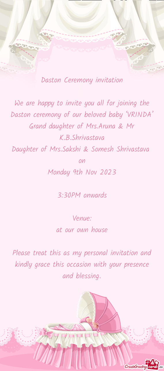 We are happy to invite you all for joining the Daston ceremony of our beloved baby ‘VRINDA’