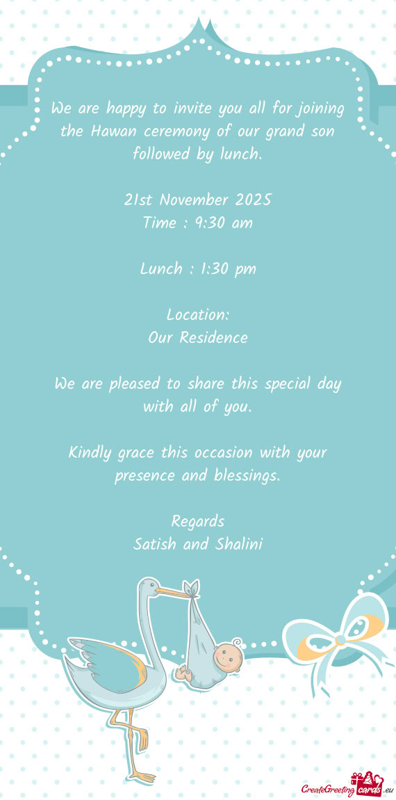 We are happy to invite you all for joining the Hawan ceremony of our grand son followed by lunch