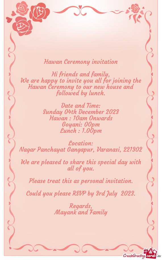 We are happy to invite you all for joining the Hawan Ceremony to our new house and followed by lunch