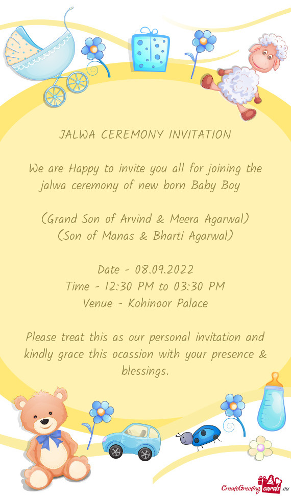 We are Happy to invite you all for joining the jalwa ceremony of new born Baby Boy