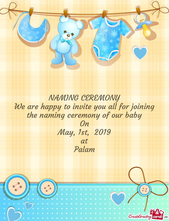 We are happy to invite you all for joining the naming ceremony of our baby