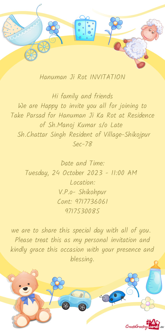 We are Happy to invite you all for joining to Take Parsad for Hanuman Ji Ka Rot at Residence of Sh.M