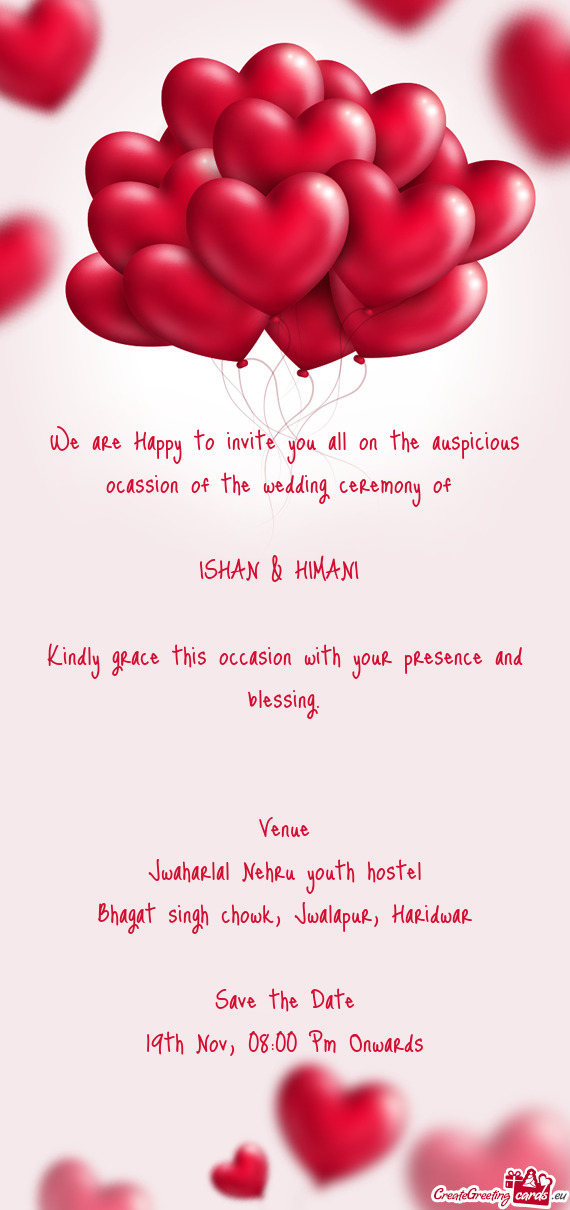 We are Happy to invite you all on the auspicious ocassion of the wedding ceremony of