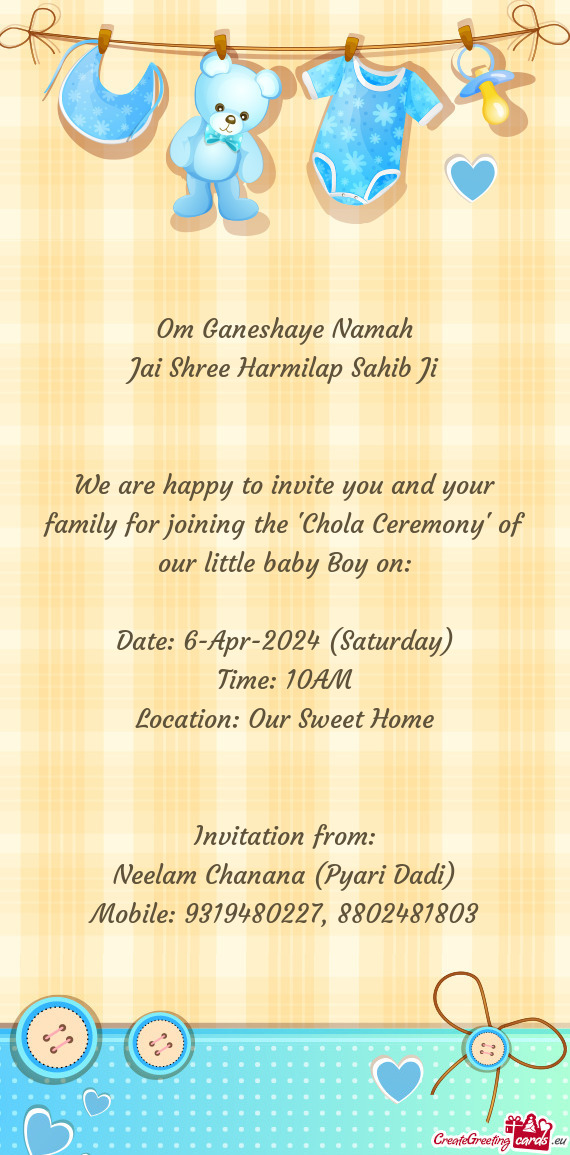 We are happy to invite you and your family for joining the "Chola Ceremony" of our little baby Boy o