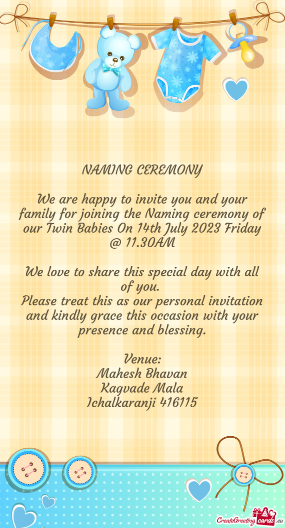 We are happy to invite you and your family for joining the Naming ceremony of our Twin Babies On 14t