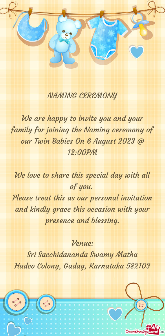 We are happy to invite you and your family for joining the Naming ceremony of our Twin Babies On 6 A