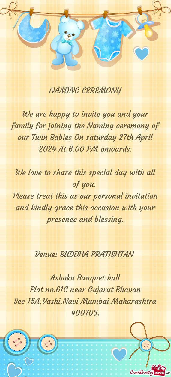 We are happy to invite you and your family for joining the Naming ceremony of our Twin Babies On sat