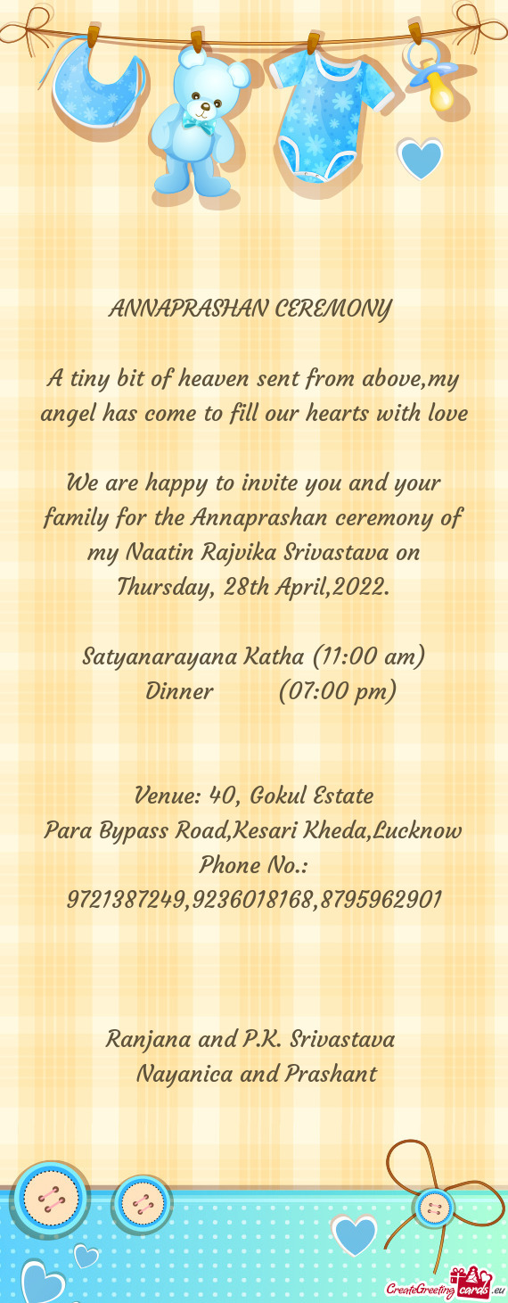 We are happy to invite you and your family for the Annaprashan ceremony of my Naatin Rajvika Srivast