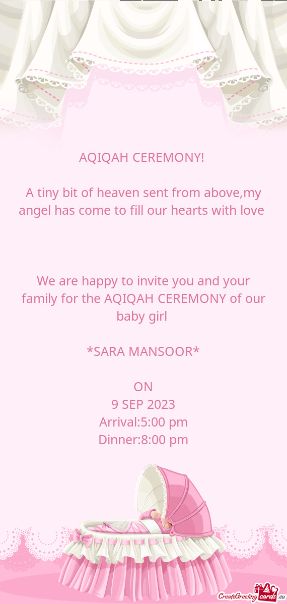 We are happy to invite you and your family for the AQIQAH CEREMONY of our baby girl