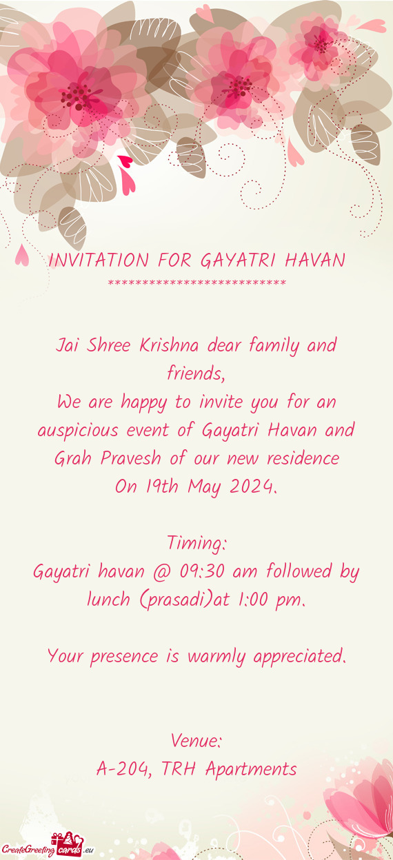 We are happy to invite you for an auspicious event of Gayatri Havan and Grah Pravesh of our new resi