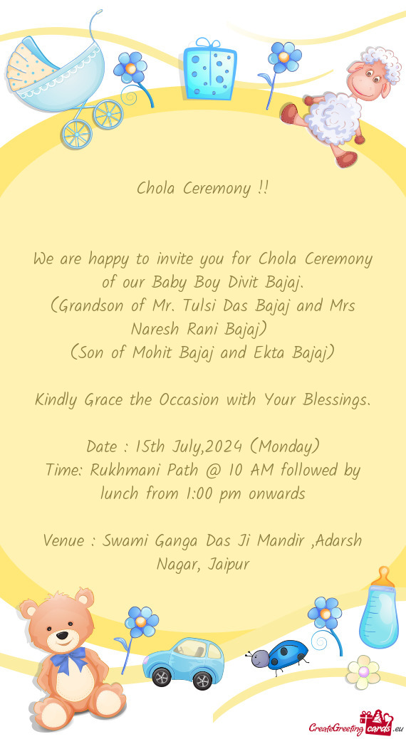 We are happy to invite you for Chola Ceremony of our Baby Boy Divit Bajaj