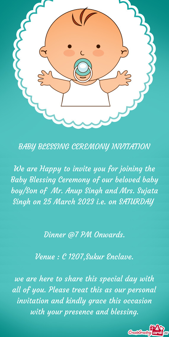 We are Happy to invite you for joining the Baby Blessing Ceremony of our beloved baby boy/Son of Mr
