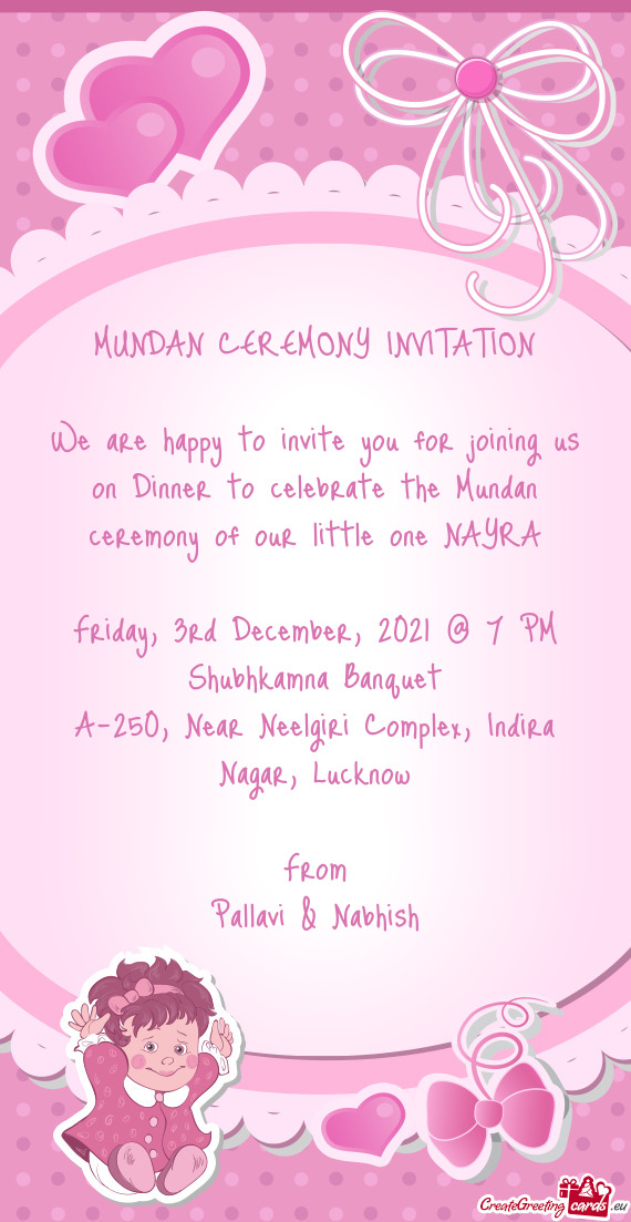We are happy to invite you for joining us on Dinner to celebrate the Mundan ceremony of our little o