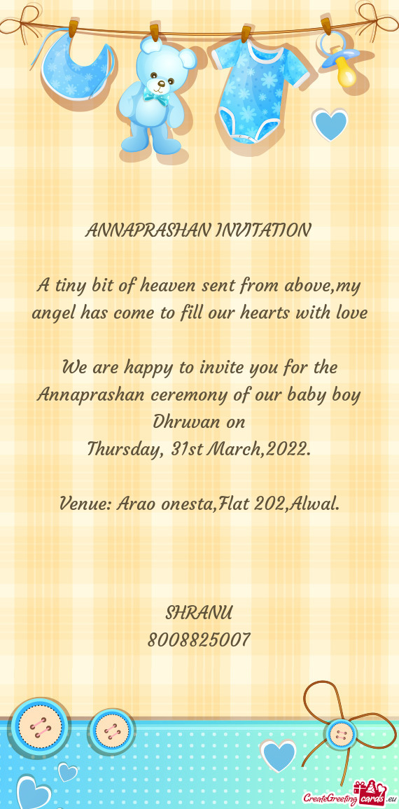 We are happy to invite you for the Annaprashan ceremony of our baby boy Dhruvan on