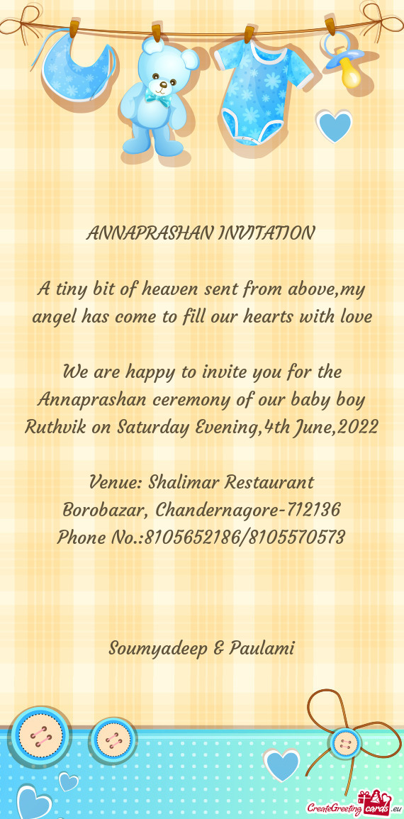 We are happy to invite you for the Annaprashan ceremony of our baby boy Ruthvik on Saturday Evening